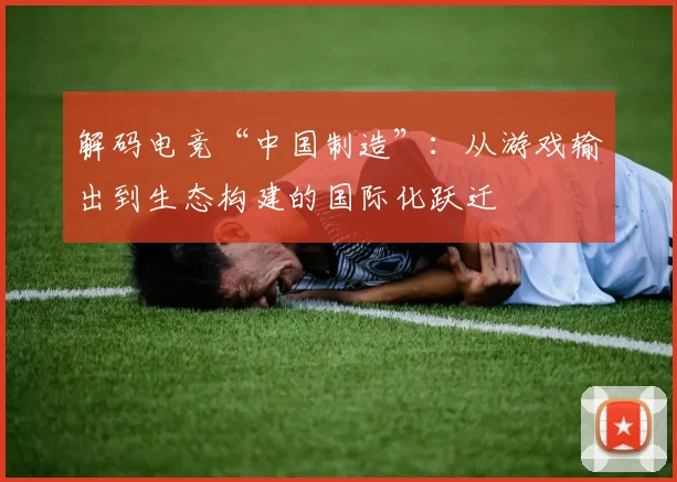 解码电竞“中国制造”：从游戏输出到生态构建的国际化跃迁