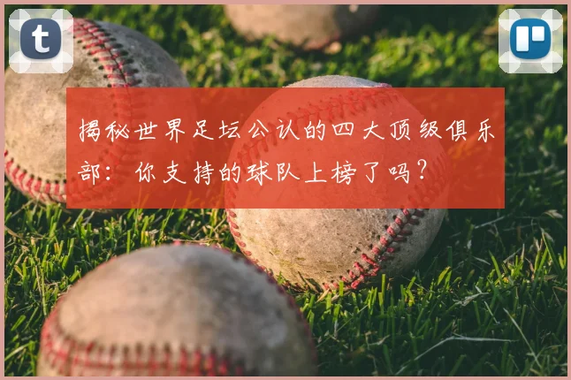 揭秘世界足坛公认的四大顶级俱乐部：你支持的球队上榜了吗？