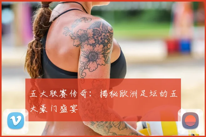 五大联赛传奇:揭秘欧洲足坛的五大豪门盛宴