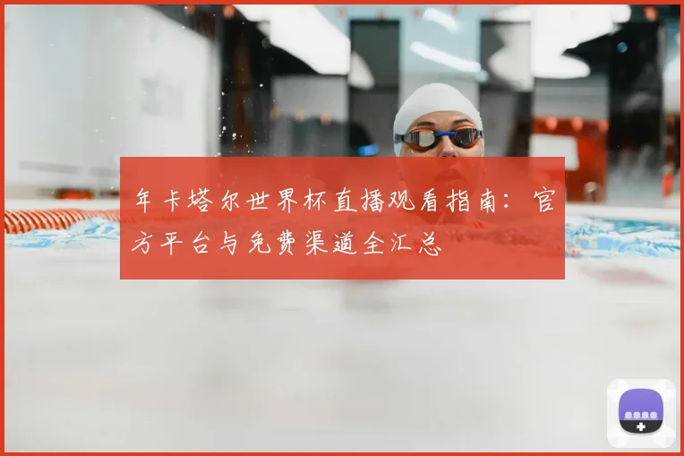 年卡塔尔世界杯直播观看指南:官方平台与免费渠道全汇总