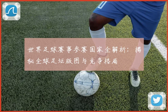 世界足球赛事参赛国家全解析:揭秘全球足坛版图与竞争格局