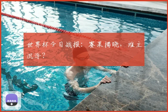 世界杯今日战报:赛果揭晓,谁主沉浮?
