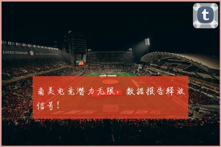 南美电竞潜力无限，数据报告释放信号！