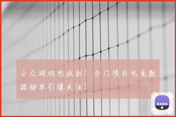 小众游戏也疯狂!冷门项目电竞数据榜单引爆关注!