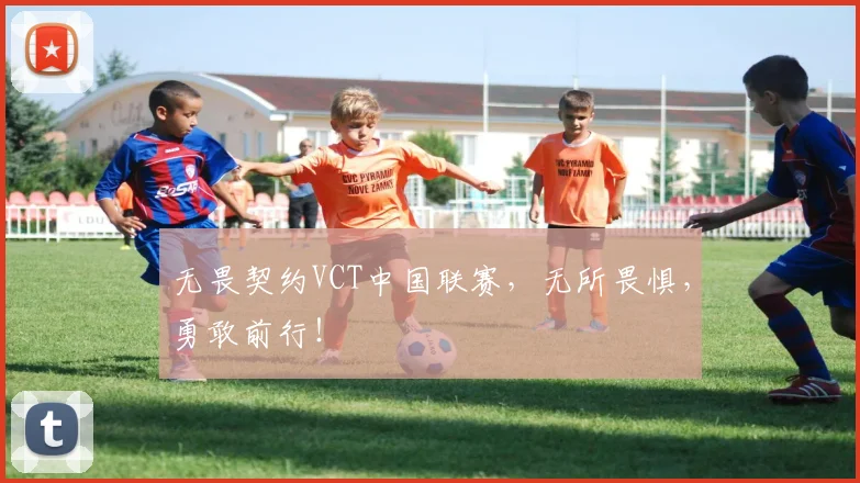 无畏契约VCT中国联赛,无所畏惧,勇敢前行!