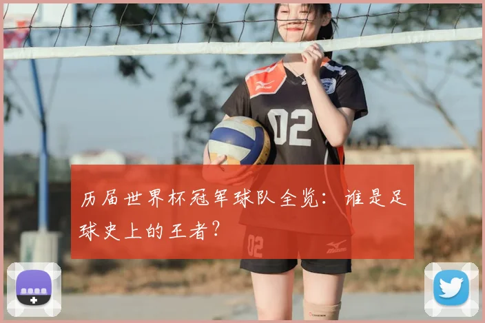 历届世界杯冠军球队全览:谁是足球史上的王者?
