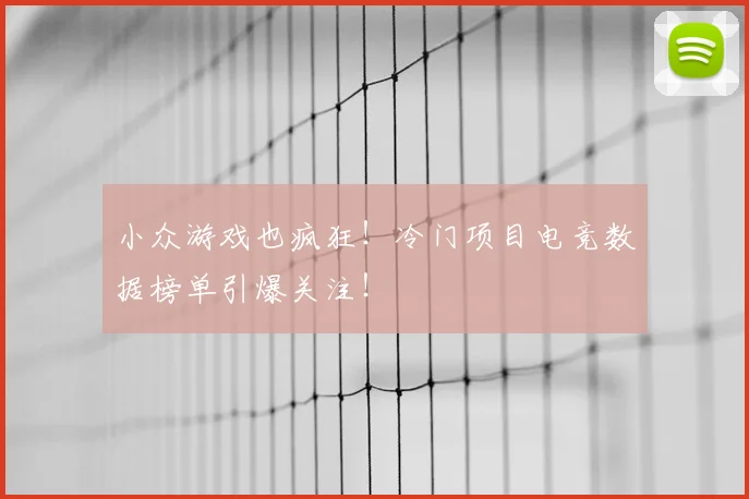 小众游戏也疯狂!冷门项目电竞数据榜单引爆关注!