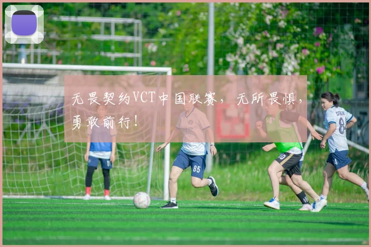 无畏契约VCT中国联赛,无所畏惧,勇敢前行!