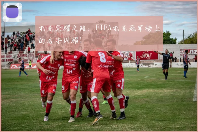 电竞荣耀之路,FIFA电竞冠军榜上的名字闪耀!